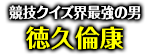 「競技クイズ界最強の男」徳久倫康