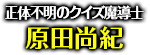 「正体不明のクイズ魔導士」原田尚紀