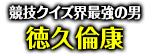 「競技クイズ界最強の男」徳久倫康