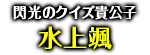 「閃光のクイズ貴公子」水上颯