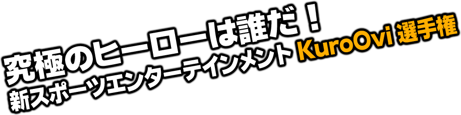 究極のヒーローは誰だ 新スポーツエンターテインメントKuroOvi選手権