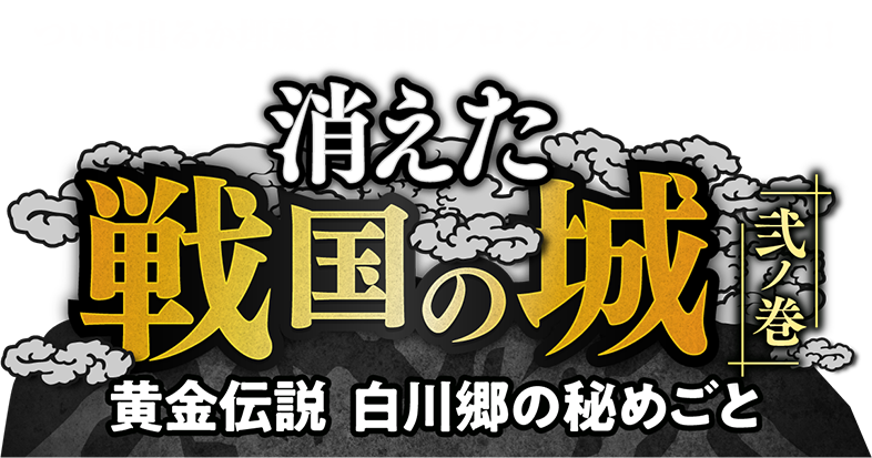 消えた戦国の城 弐ノ巻　～黄金伝説 白川郷の秘めごと～