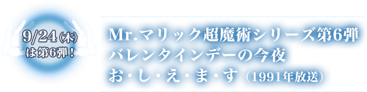 9/24（木）は第6弾　Mr.マリック超魔術シリーズ第6弾 バレンタインデーの今夜お・し・え・ま・す（1991年放送）