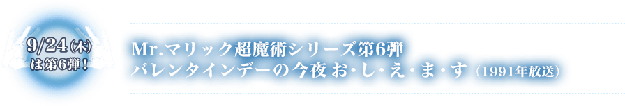 9/24（木）は第6弾　Mr.マリック超魔術シリーズ第6弾 バレンタインデーの今夜お・し・え・ま・す（1991年放送）