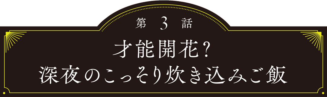 第3話 才能開花？深夜のこっそり炊き込みご飯