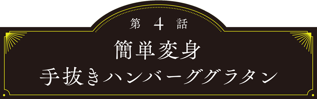 第4話 簡単変身　手抜きハンバーググラタン