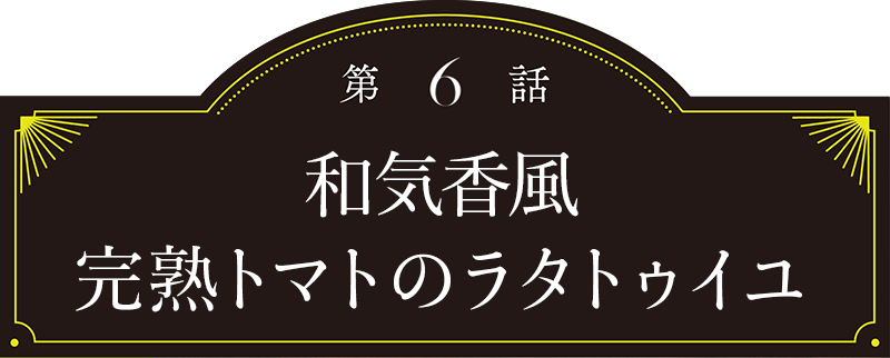 第6話 完熟トマトのラタトゥイユ