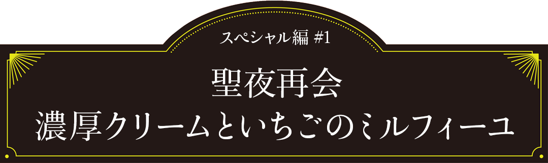 スペシャル編#1「聖夜再会 濃厚クリームといちごのミルフィーユ」