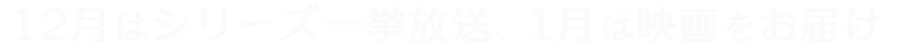 12月はシリーズ一挙放送、1月は映画をお届け