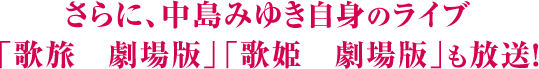 さらに、中島みゆき自身のライブ「歌旅　劇場版」「歌姫　劇場版」も放送！