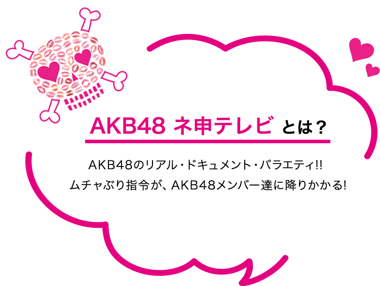 AKB48 ネ申テレビ とは？AKB48のリアル・ドキュメント・バラエティ!!ムチャぶり指令が、AKB48メンバー達に降りかかる!