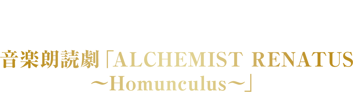 人気声優たちが共演！音楽朗読劇READING HIGHシリーズ 音楽朗読劇「ALCHEMIST RENATUS～Homunculus～」
