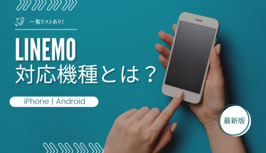 LINEMOの対応機種（iPhone・Android）を解説！対応機種以外だと使えない？おすすめ端末もご紹介