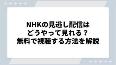 NHKの見逃し配信はどうやって見れる？無料で視聴する方法を解説