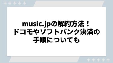 music.jpの解約方法を徹底解説！ドコモやソフトバンク決済の手順についても