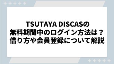 TSUTAYA DISCAS（ツタヤディスカス）の無料期間中のログイン方法は？借り方や会員登録について解説