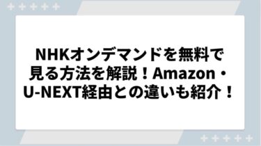 NHKオンデマンドを無料で見る方法を解説！Amazon・U-NEXT経由との違いも紹介！