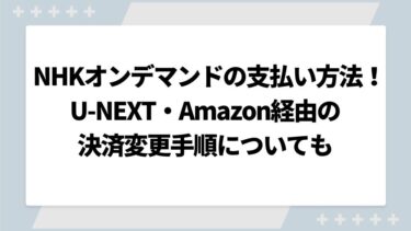 NHKオンデマンド料金の支払い方法完全版！U-NEXT・Amazon経由の決済変更手順についても
