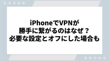iPhoneでVPNが勝手に繋がるのはなぜ？必要な設定とオフにした場合についても