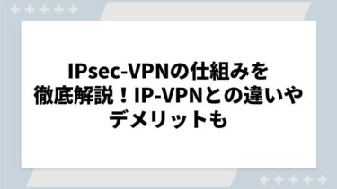 IPsec-VPNの仕組みを徹底解説！IP-VPNとの違いやデメリットも