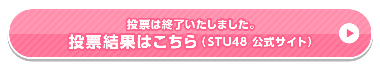 投票は終了いたしました。投票結果はこちら（STU48 公式サイト）