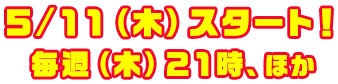 ５/１１（木）スタート！毎週（木）２１時、ほか