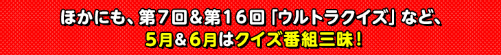 ほかにも、第７回＆第１６回「ウルトラクイズ」など、５月＆６月はクイズ番組三昧！