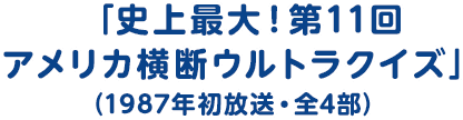 「史上最大！第11回アメリカ横断ウルトラクイズ」（1987年初放送・全4部）