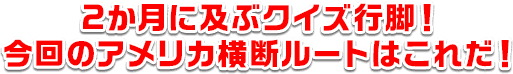 2か月に及ぶクイズ行脚！今回のアメリカ横断ルートはこれだ！