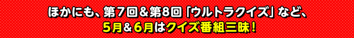 ほかにも、第７回＆第8回「ウルトラクイズ」など、５月＆６月はクイズ番組三昧！