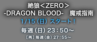 絶狼＜ZERO＞-DRAGON BLOOD-　魔戒指南　1/15（日）スタート！毎週（日）23：50～［再］ 毎週（金）27：55～