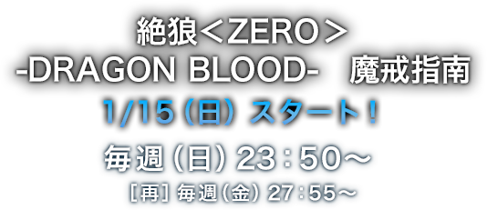 絶狼＜ZERO＞-DRAGON BLOOD-　魔戒指南　1/15（日）スタート！毎週（日）23：50～［再］ 毎週（金）27：55～